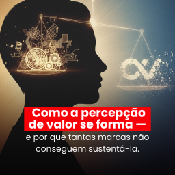 Como a percepção de valor se forma — e por que tantas marcas não conseguem sustentá-la.